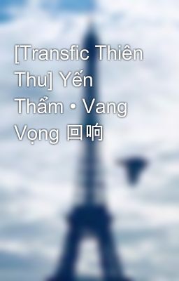 [Transfic Thiên Thu] Yến Thẩm • Vang Vọng 回响