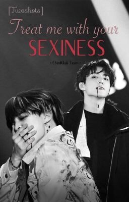 TREAT ME WITH YOUR SEXINESS || Twoshots KOOKMIN