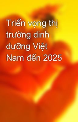 Triển vọng thị trường dinh dưỡng Việt Nam đến 2025