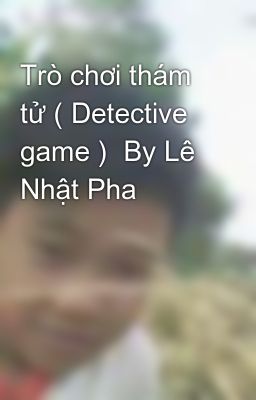 Trò chơi thám tử ( Detective game )  By Lê Nhật Pha