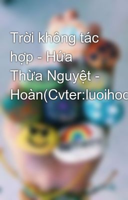 Trời không tác hợp - Hứa Thừa Nguyệt - Hoàn(Cvter:luoihoc)