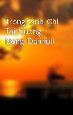 Trong  Sinh  Chi  Toi  Cuong  Nong  Dan full