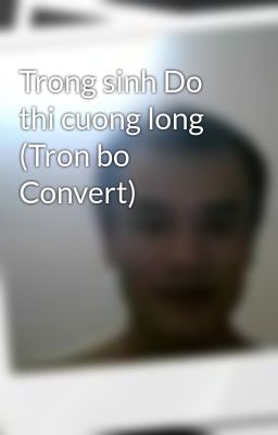 Trong sinh Do thi cuong long (Tron bo Convert)