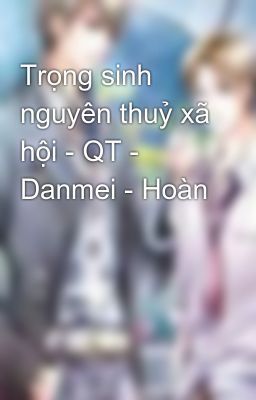 Trọng sinh nguyên thuỷ xã hội - QT - Danmei - Hoàn