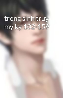 trong sinh truy my ky 102-159
