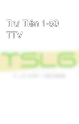 Trư Tiên 1-50 TTV