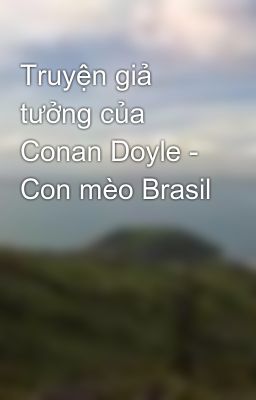 Truyện giả tưởng của Conan Doyle - Con mèo Brasil