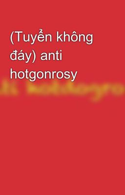 (Tuyển không đáy) anti hotgonrosy 