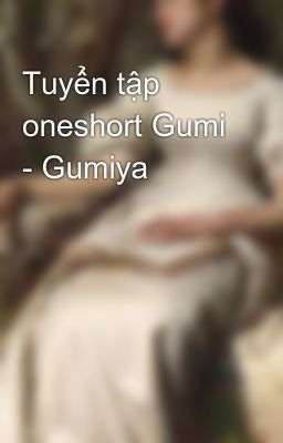 Tuyển tập oneshort Gumi - Gumiya