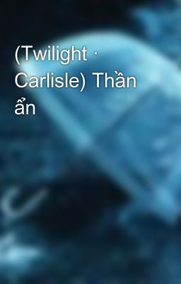 (Twilight · Carlisle) Thần ẩn
