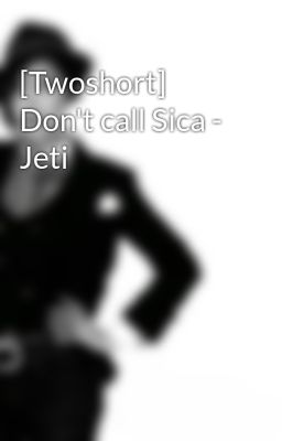 [Twoshort] Don't call Sica - Jeti