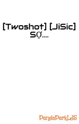 [Twoshot] [JiSic] SỢ....