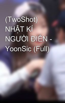 (TwoShot) NHẬT KÍ NGƯỜI ĐIÊN - YoonSic (Full)