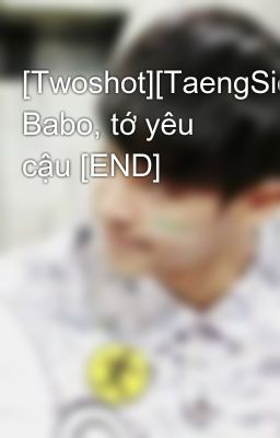 [Twoshot][TaengSic] Babo, tớ yêu cậu [END]