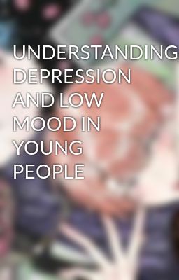 UNDERSTANDING DEPRESSION AND LOW MOOD IN YOUNG PEOPLE