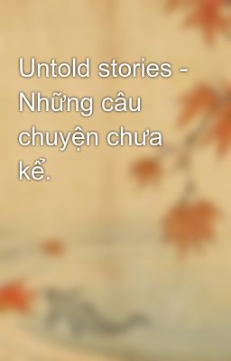 Untold stories - Những câu chuyện chưa kể.