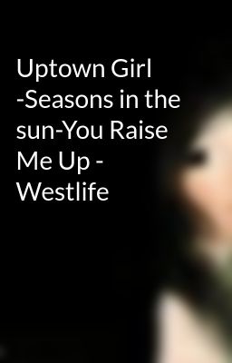 Uptown Girl -Seasons in the sun-You Raise Me Up - Westlife