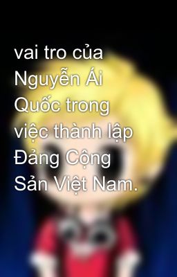 vai tro của Nguyễn Ái Quốc trong việc thành lập Đảng Cộng Sản Việt Nam.