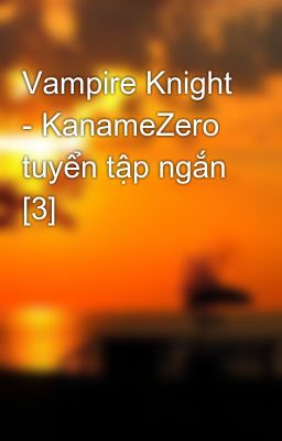 Vampire Knight - KanameZero tuyển tập ngắn [3]