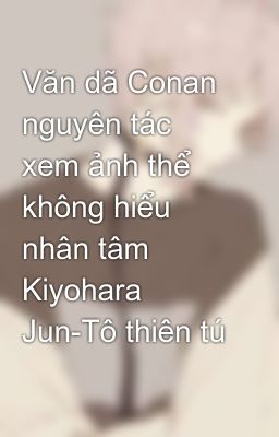Văn dã Conan nguyên tác xem ảnh thể không hiểu nhân tâm Kiyohara Jun-Tô thiên tú