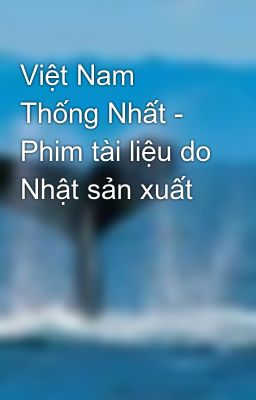 Việt Nam Thống Nhất - Phim tài liệu do Nhật sản xuất