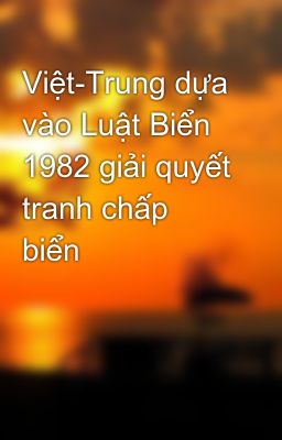 Việt-Trung dựa vào Luật Biển 1982 giải quyết tranh chấp biển