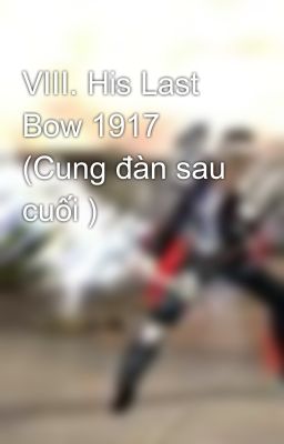 VIII. His Last Bow 1917 (Cung đàn sau cuối )