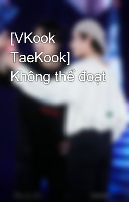 [VKook TaeKook] Không thể đoạt