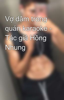 Vợ dâm trong quán karaoke - Tác giả Hồng Nhung