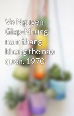 Vo Nguyen Giap-Nhung nam thang khong the nao quen. 1970