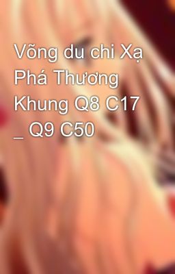 Võng du chi Xạ Phá Thương Khung Q8 C17 _ Q9 C50