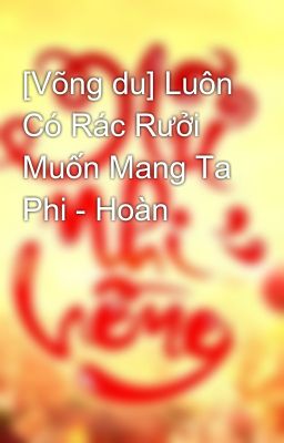 [Võng du] Luôn Có Rác Rưởi Muốn Mang Ta Phi - Hoàn