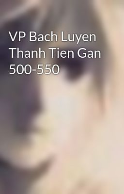 VP Bach Luyen Thanh Tien Gan 500-550