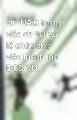 vtr  NAQ trong việc cb ttct và tổ chức cho việc thành lập ĐCS VN.