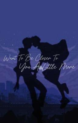 Want To Be Closer To You A Little More