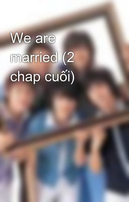 We are married (2 chap cuối)