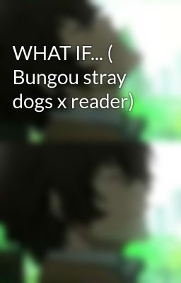 WHAT IF... ( Bungou stray dogs x reader)