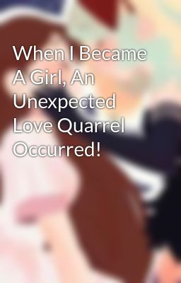 When I Became A Girl, An Unexpected Love Quarrel Occurred!