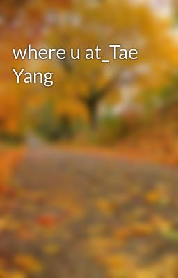 where u at_Tae Yang