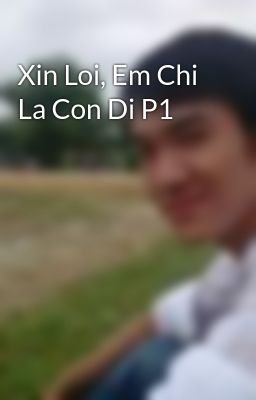 Xin Loi, Em Chi La Con Di P1