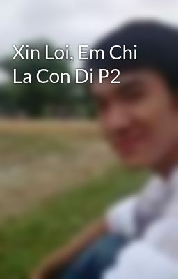 Xin Loi, Em Chi La Con Di P2