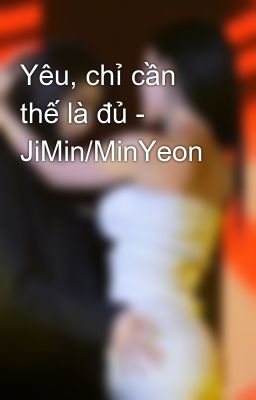 Yêu, chỉ cần thế là đủ - JiMin/MinYeon