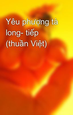 Yêu phượng tà long- tiếp (thuần Việt)