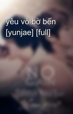 yêu vô bờ bến [yunjae] [full]
