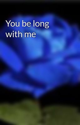 You be long with me