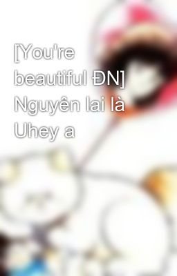 [You're beautiful ĐN] Nguyên lai là Uhey a