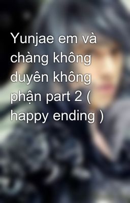 Yunjae em và chàng không duyên không phận part 2 ( happy ending )