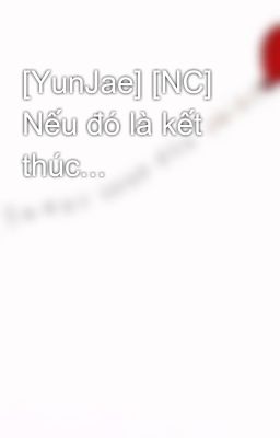 [YunJae] [NC] Nếu đó là kết thúc...