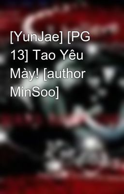 [YunJae] [PG 13] Tao Yêu Mày! [author MinSoo]